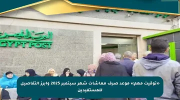 «توقيت مهم» موعد صرف معاشات شهر سبتمبر 2025 وأبرز التفاصيل للمستفيدين